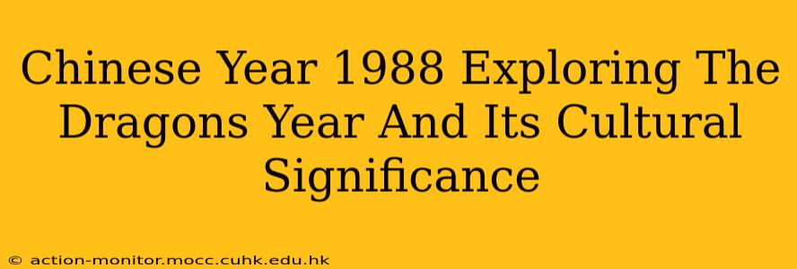 Chinese Year 1988 Exploring The Dragons Year And Its Cultural Significance