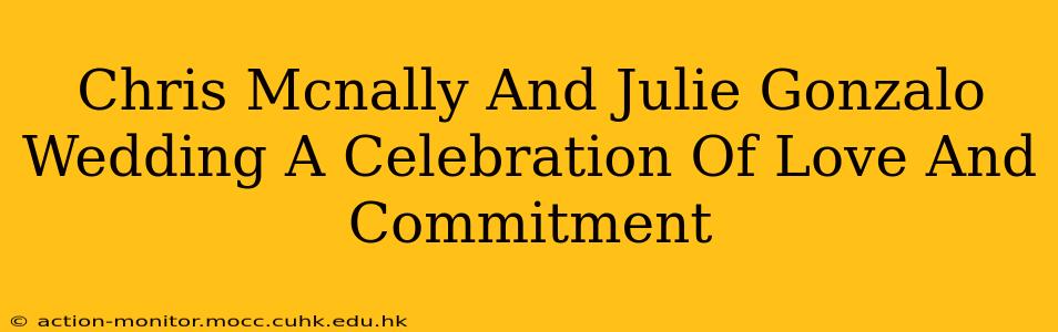 Chris Mcnally And Julie Gonzalo Wedding A Celebration Of Love And Commitment