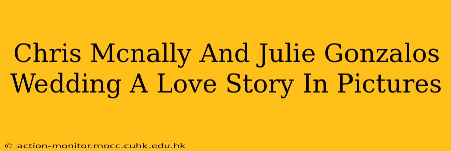 Chris Mcnally And Julie Gonzalos Wedding A Love Story In Pictures