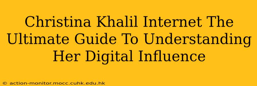 Christina Khalil Internet The Ultimate Guide To Understanding Her Digital Influence