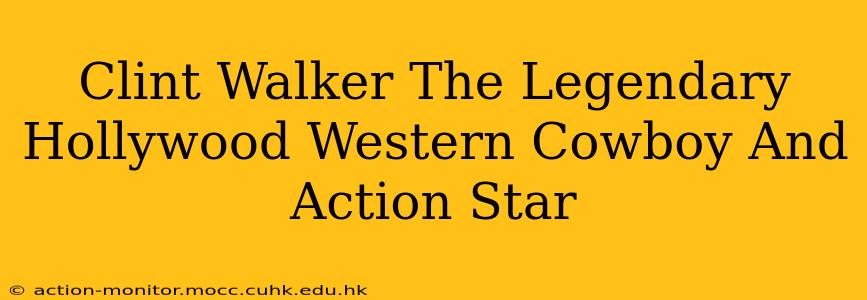 Clint Walker The Legendary Hollywood Western Cowboy And Action Star