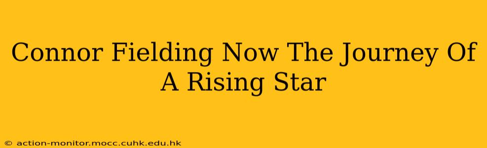 Connor Fielding Now The Journey Of A Rising Star
