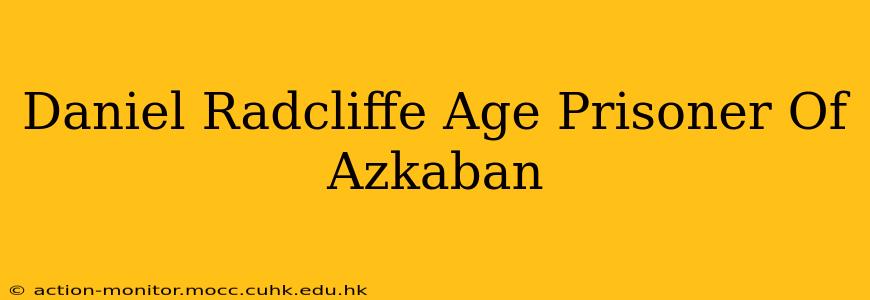 Daniel Radcliffe Age Prisoner Of Azkaban