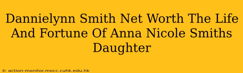 Dannielynn Smith Net Worth The Life And Fortune Of Anna Nicole Smiths Daughter