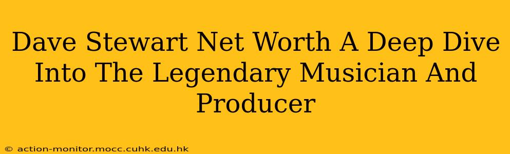 Dave Stewart Net Worth A Deep Dive Into The Legendary Musician And Producer
