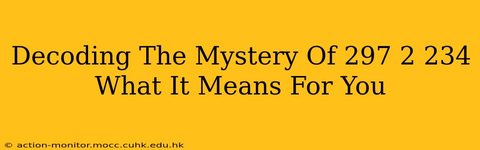 Decoding The Mystery Of 297 2 234 What It Means For You
