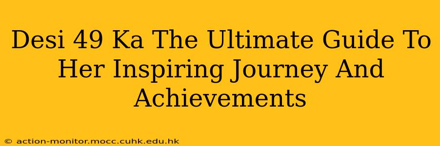 Desi 49 Ka The Ultimate Guide To Her Inspiring Journey And Achievements