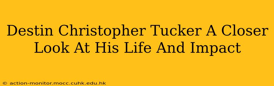 Destin Christopher Tucker A Closer Look At His Life And Impact