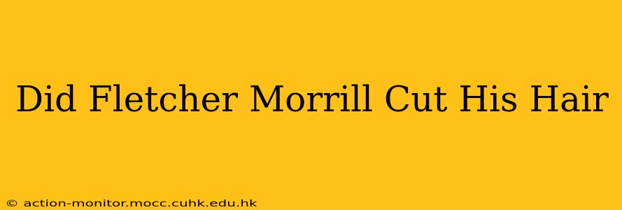 Did Fletcher Morrill Cut His Hair