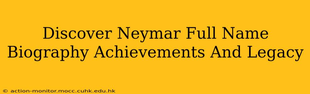 Discover Neymar Full Name Biography Achievements And Legacy