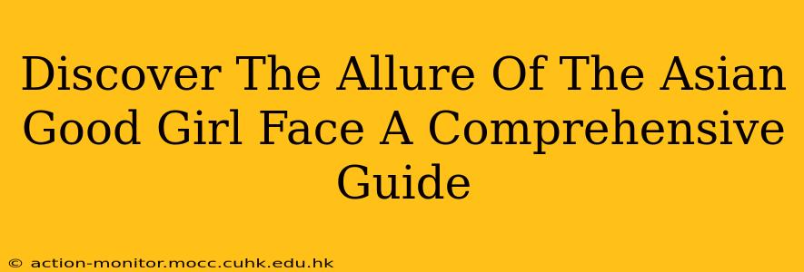 Discover The Allure Of The Asian Good Girl Face A Comprehensive Guide