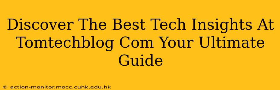 Discover The Best Tech Insights At Tomtechblog Com Your Ultimate Guide