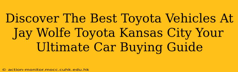 Discover The Best Toyota Vehicles At Jay Wolfe Toyota Kansas City Your Ultimate Car Buying Guide