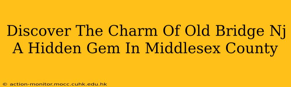 Discover The Charm Of Old Bridge Nj A Hidden Gem In Middlesex County