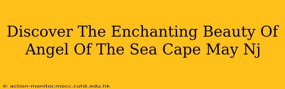 Discover The Enchanting Beauty Of Angel Of The Sea Cape May Nj
