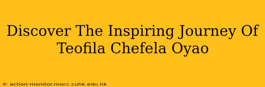 Discover The Inspiring Journey Of Teofila Chefela Oyao