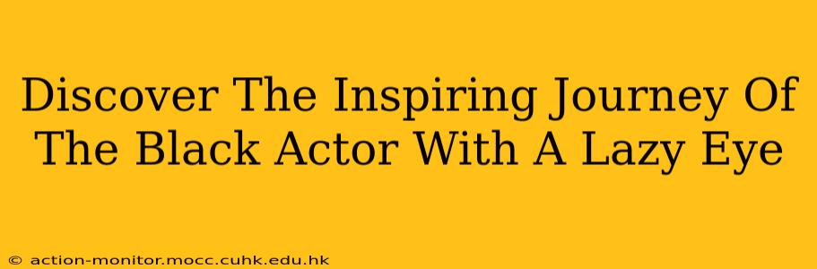 Discover The Inspiring Journey Of The Black Actor With A Lazy Eye