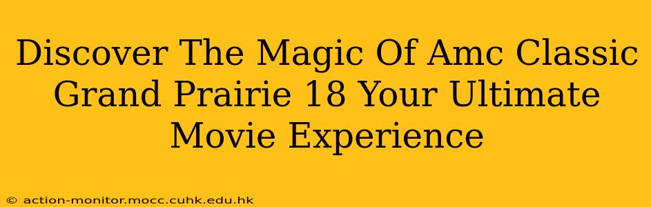 Discover The Magic Of Amc Classic Grand Prairie 18 Your Ultimate Movie Experience