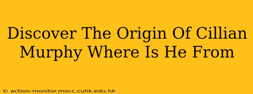 Discover The Origin Of Cillian Murphy Where Is He From