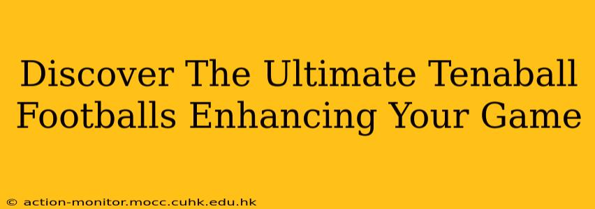 Discover The Ultimate Tenaball Footballs Enhancing Your Game