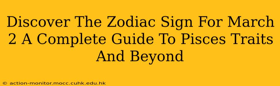 Discover The Zodiac Sign For March 2 A Complete Guide To Pisces Traits And Beyond