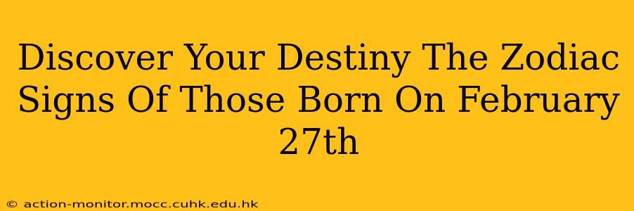 Discover Your Destiny The Zodiac Signs Of Those Born On February 27th