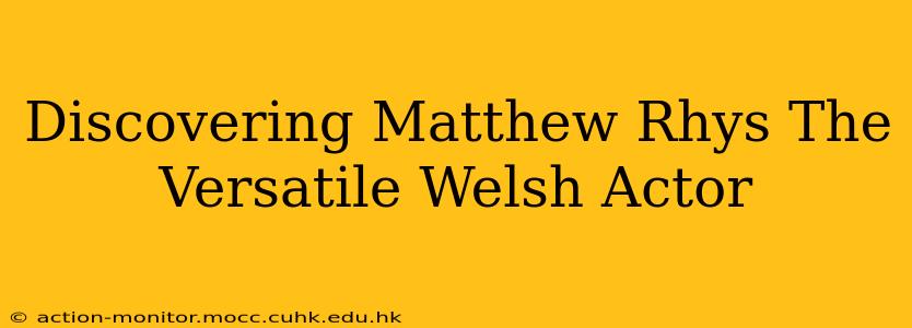 Discovering Matthew Rhys The Versatile Welsh Actor