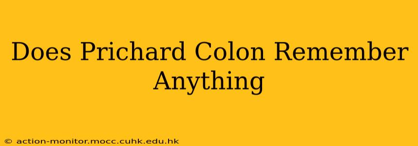 Does Prichard Colon Remember Anything