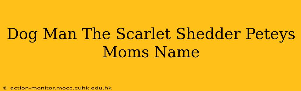 Dog Man The Scarlet Shedder Peteys Moms Name