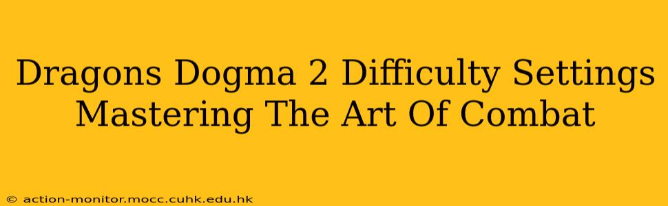 Dragons Dogma 2 Difficulty Settings Mastering The Art Of Combat