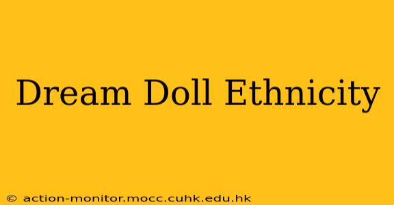 Dream Doll Ethnicity