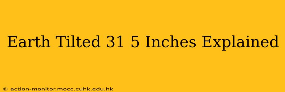 Earth Tilted 31 5 Inches Explained