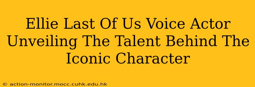 Ellie Last Of Us Voice Actor Unveiling The Talent Behind The Iconic Character