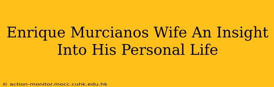 Enrique Murcianos Wife An Insight Into His Personal Life