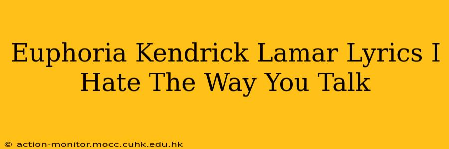 Euphoria Kendrick Lamar Lyrics I Hate The Way You Talk