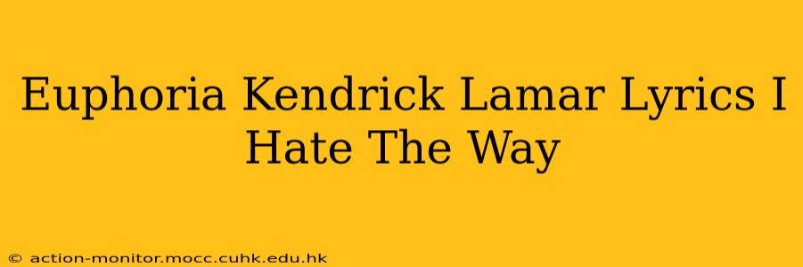 Euphoria Kendrick Lamar Lyrics I Hate The Way