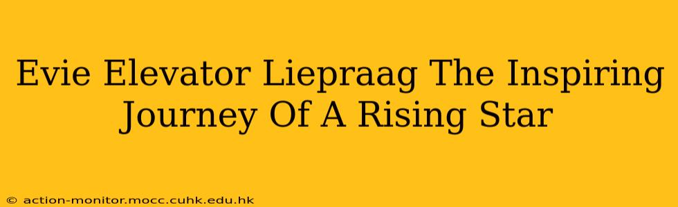 Evie Elevator Liepraag The Inspiring Journey Of A Rising Star