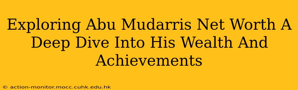 Exploring Abu Mudarris Net Worth A Deep Dive Into His Wealth And Achievements