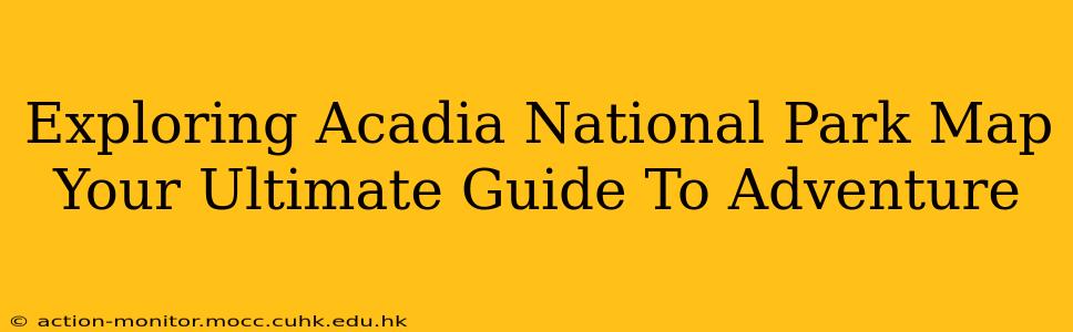 Exploring Acadia National Park Map Your Ultimate Guide To Adventure