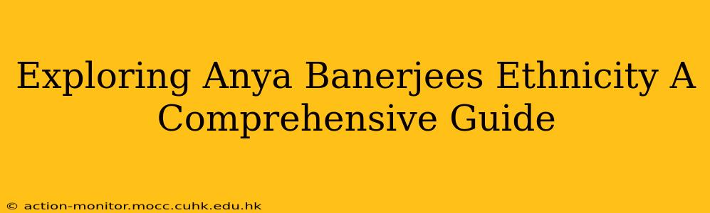 Exploring Anya Banerjees Ethnicity A Comprehensive Guide