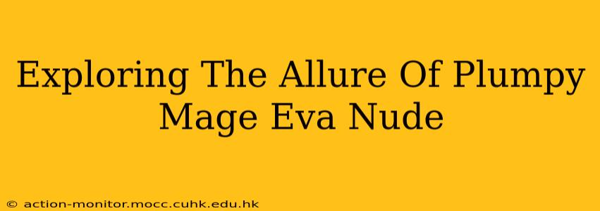 Exploring The Allure Of Plumpy Mage Eva Nude