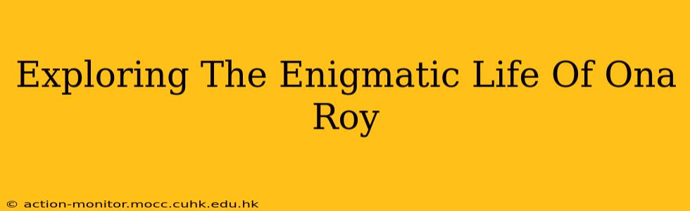 Exploring The Enigmatic Life Of Ona Roy