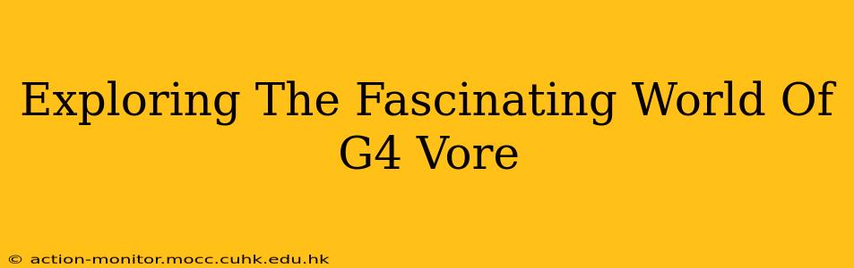 Exploring The Fascinating World Of G4 Vore