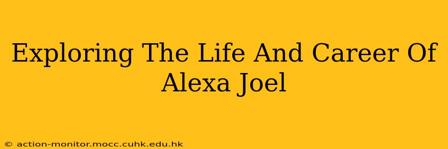 Exploring The Life And Career Of Alexa Joel