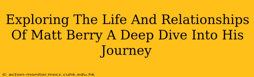 Exploring The Life And Relationships Of Matt Berry A Deep Dive Into His Journey