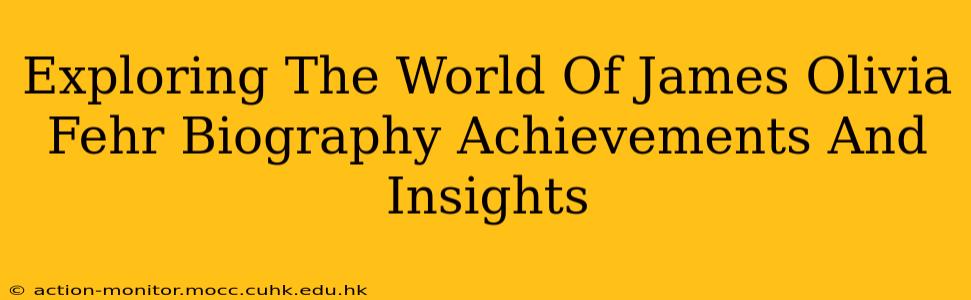Exploring The World Of James Olivia Fehr Biography Achievements And Insights