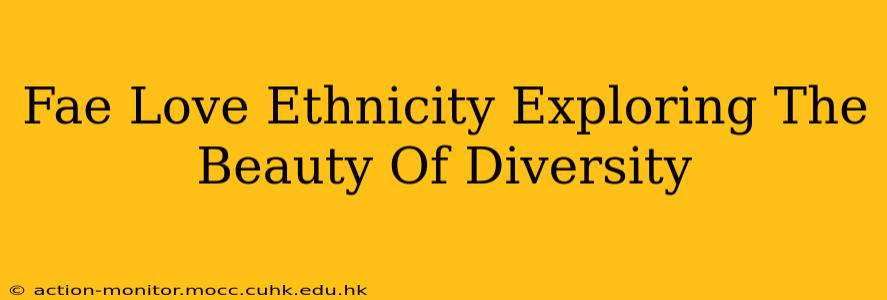 Fae Love Ethnicity Exploring The Beauty Of Diversity