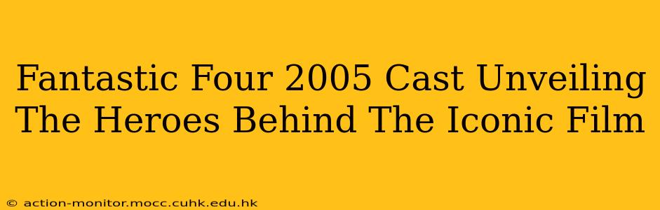Fantastic Four 2005 Cast Unveiling The Heroes Behind The Iconic Film
