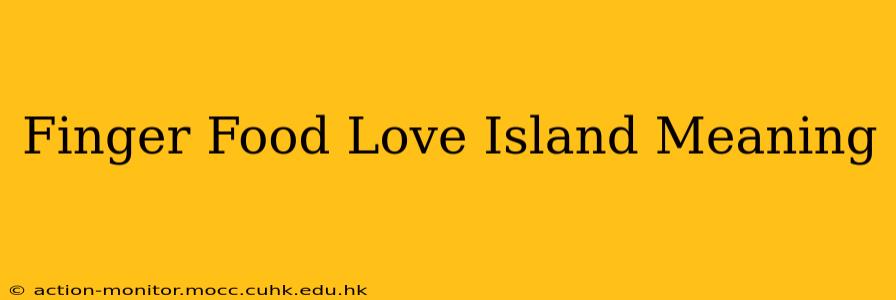 Finger Food Love Island Meaning