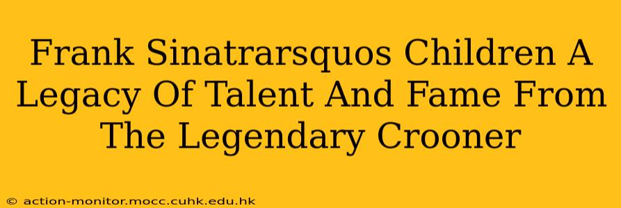 Frank Sinatrarsquos Children A Legacy Of Talent And Fame From The Legendary Crooner
